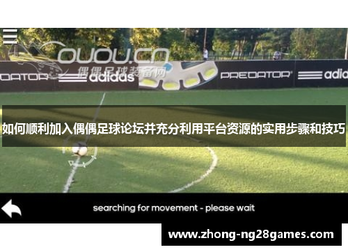 如何顺利加入偶偶足球论坛并充分利用平台资源的实用步骤和技巧