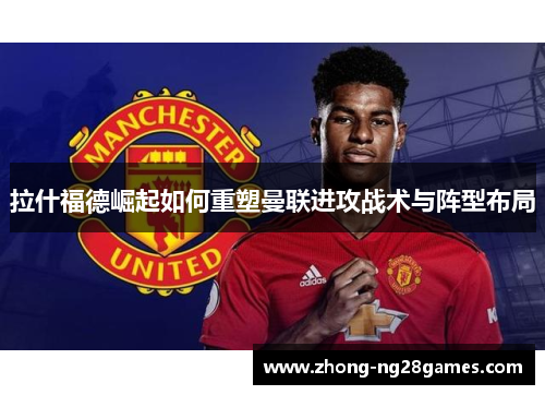 拉什福德崛起如何重塑曼联进攻战术与阵型布局