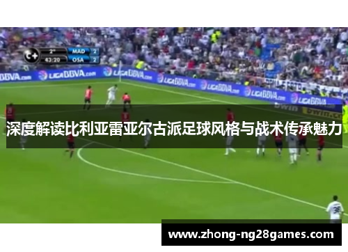 深度解读比利亚雷亚尔古派足球风格与战术传承魅力