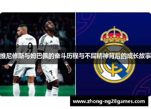 维尼修斯与姆巴佩的奋斗历程与不屈精神背后的成长故事
