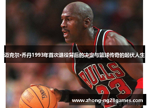 迈克尔·乔丹1993年首次退役背后的决定与篮球传奇的起伏人生
