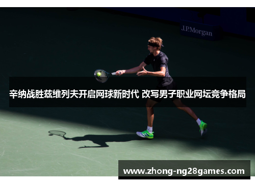 辛纳战胜兹维列夫开启网球新时代 改写男子职业网坛竞争格局