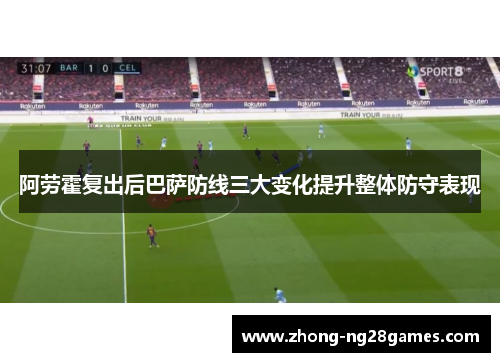 阿劳霍复出后巴萨防线三大变化提升整体防守表现