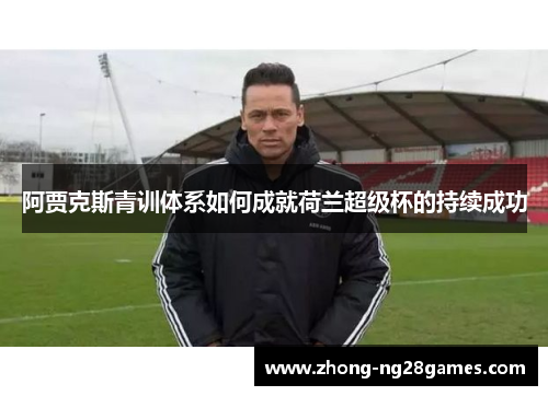 阿贾克斯青训体系如何成就荷兰超级杯的持续成功