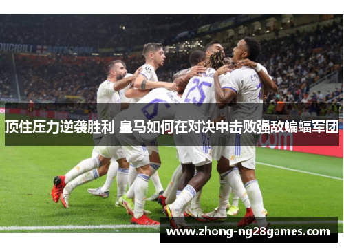 顶住压力逆袭胜利 皇马如何在对决中击败强敌蝙蝠军团 顶住压力逆袭胜利 皇马如何在对决中击败强敌蝙蝠军团