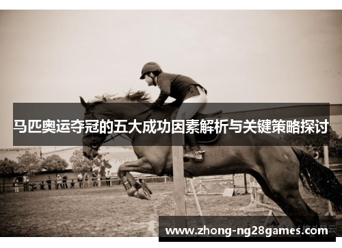 马匹奥运夺冠的五大成功因素解析与关键策略探讨 马匹奥运夺冠的五大成功因素解析与关键策略探讨