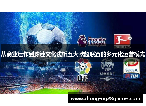 从商业运作到球迷文化浅析五大欧超联赛的多元化运营模式