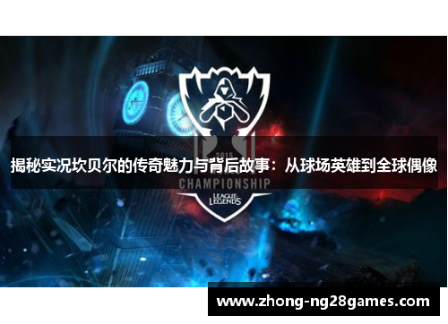 揭秘实况坎贝尔的传奇魅力与背后故事:从球场英雄到全球偶像 揭秘实况坎贝尔的传奇魅力与背后故事:从球场英雄到全球偶像