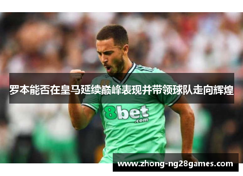 罗本能否在皇马延续巅峰表现并带领球队走向辉煌