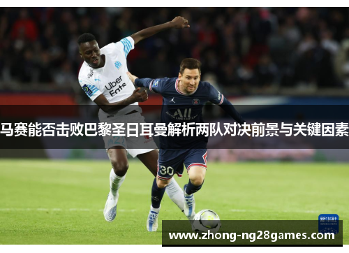 马赛能否击败巴黎圣日耳曼解析两队对决前景与关键因素