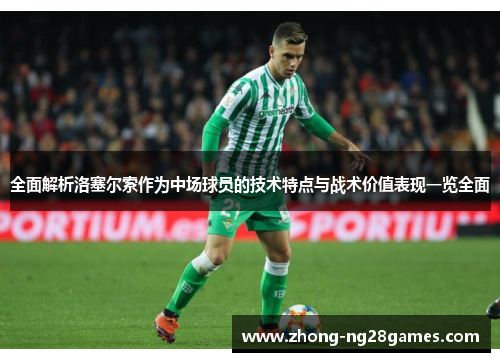 全面解析洛塞尔索作为中场球员的技术特点与战术价值表现一览全面 全面解析洛塞尔索作为中场球员的技术特点与战术价值表现一览全面