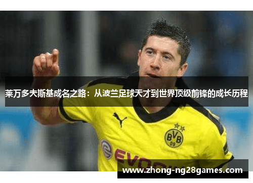莱万多夫斯基成名之路：从波兰足球天才到世界顶级前锋的成长历程