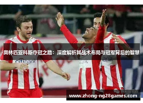 奥林匹亚科斯夺冠之路:深度解析其战术布局与冠军背后的智慧 奥林匹亚科斯夺冠之路:深度解析其战术布局与冠军背后的智慧