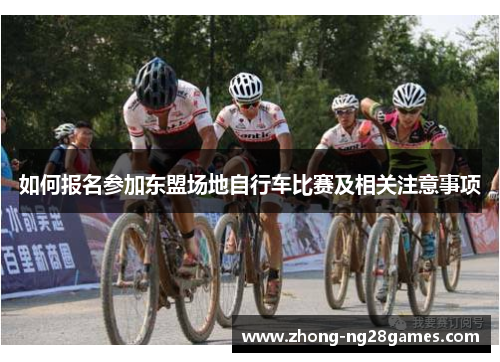 如何报名参加东盟场地自行车比赛及相关注意事项 如何报名参加东盟场地自行车比赛及相关注意事项