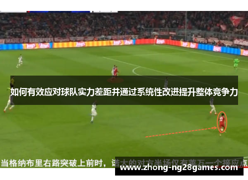 如何有效应对球队实力差距并通过系统性改进提升整体竞争力 如何有效应对球队实力差距并通过系统性改进提升整体竞争力