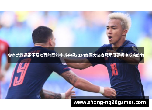 安赛龙以迅雷不及掩耳的网前扑球夺得2024泰国大师赛冠军展现极速反应能力 安赛龙以迅雷不及掩耳的网前扑球夺得2024泰国大师赛冠军展现极速反应能力