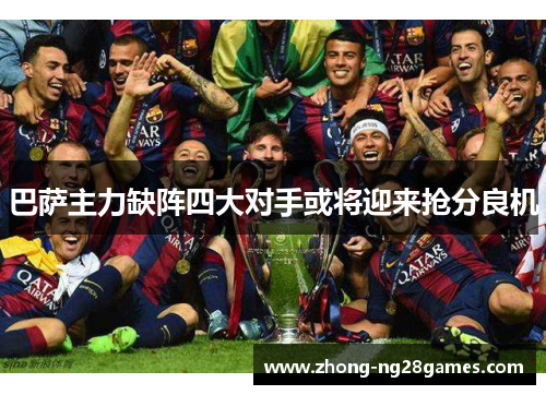 巴萨主力缺阵四大对手或将迎来抢分良机 巴萨主力缺阵四大对手或将迎来抢分良机