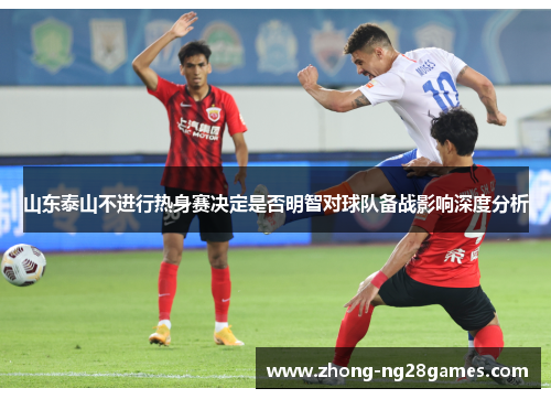 山东泰山不进行热身赛决定是否明智对球队备战影响深度分析 山东泰山不进行热身赛决定是否明智对球队备战影响深度分析
