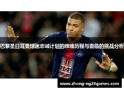 巴黎圣日耳曼球迷忠诚计划的辉煌历程与面临的挑战分析 巴黎圣日耳曼球迷忠诚计划的辉煌历程与面临的挑战分析