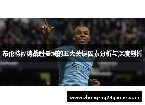 布伦特福德战胜曼城的五大关键因素分析与深度剖析 布伦特福德战胜曼城的五大关键因素分析与深度剖析