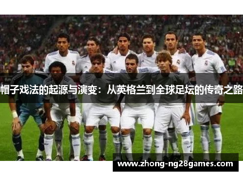 帽子戏法的起源与演变:从英格兰到全球足坛的传奇之路 帽子戏法的起源与演变:从英格兰到全球足坛的传奇之路