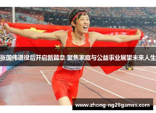 张国伟退役后开启新篇章 聚焦家庭与公益事业展望未来人生 张国伟退役后开启新篇章 聚焦家庭与公益事业展望未来人生