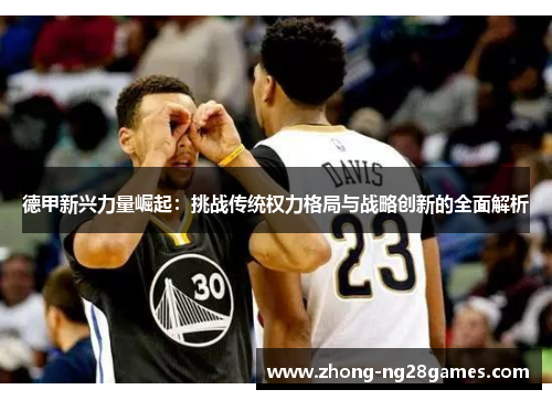 德甲新兴力量崛起:挑战传统权力格局与战略创新的全面解析 德甲新兴力量崛起:挑战传统权力格局与战略创新的全面解析