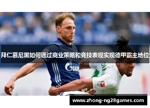 拜仁慕尼黑如何通过商业策略和竞技表现实现德甲霸主地位 拜仁慕尼黑如何通过商业策略和竞技表现实现德甲霸主地位