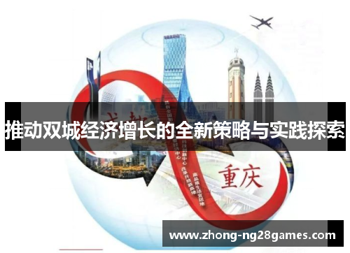 推动双城经济增长的全新策略与实践探索 推动双城经济增长的全新策略与实践探索