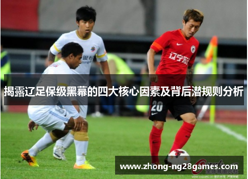 揭露辽足保级黑幕的四大核心因素及背后潜规则分析 揭露辽足保级黑幕的四大核心因素及背后潜规则分析