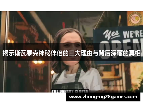 揭示斯瓦泰克神秘伴侣的三大理由与背后深藏的真相 揭示斯瓦泰克神秘伴侣的三大理由与背后深藏的真相