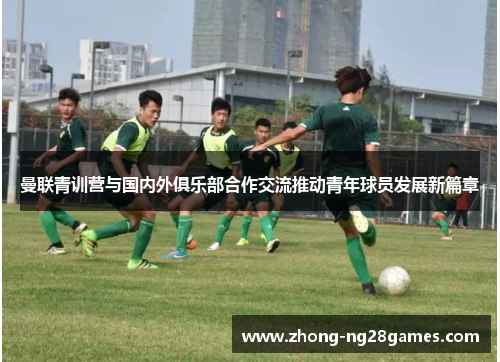 曼联青训营与国内外俱乐部合作交流推动青年球员发展新篇章 曼联青训营与国内外俱乐部合作交流推动青年球员发展新篇章