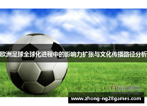 欧洲足球全球化进程中的影响力扩张与文化传播路径分析 欧洲足球全球化进程中的影响力扩张与文化传播路径分析