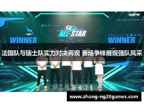 法国队与瑞士队实力对决再现 赛场争锋展现强队风采 法国队与瑞士队实力对决再现 赛场争锋展现强队风采