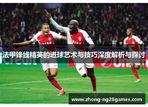 法甲锋线精英的进球艺术与技巧深度解析与探讨