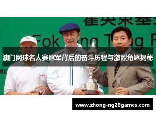 澳门网球名人赛冠军背后的奋斗历程与激烈角逐揭秘