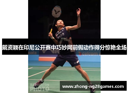 戴资颖在印尼公开赛中巧妙网前假动作得分惊艳全场