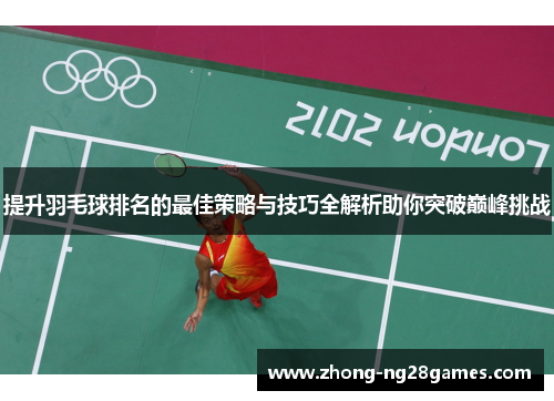 提升羽毛球排名的最佳策略与技巧全解析助你突破巅峰挑战