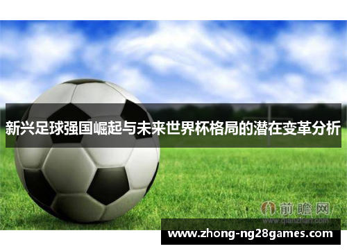 新兴足球强国崛起与未来世界杯格局的潜在变革分析