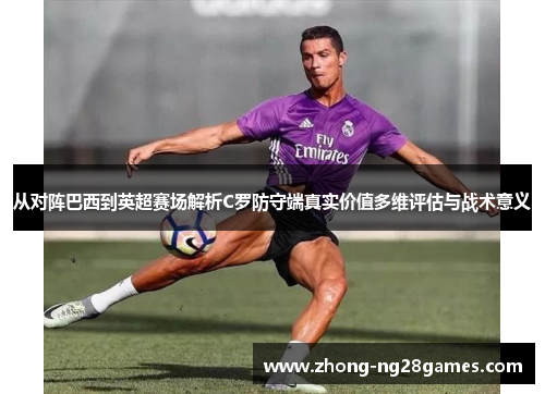 从对阵巴西到英超赛场解析C罗防守端真实价值多维评估与战术意义