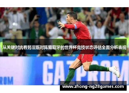 从关键对抗看努涅斯对阵葡萄牙的世界杯竞技状态评估全面分析表现