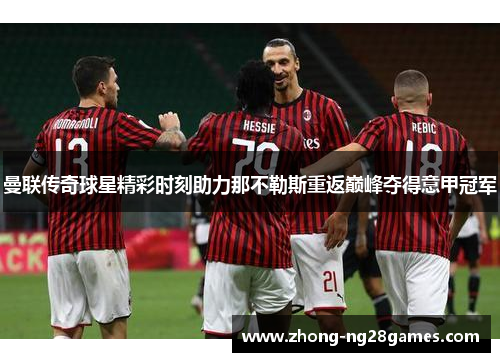 曼联传奇球星精彩时刻助力那不勒斯重返巅峰夺得意甲冠军
