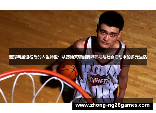 篮球明星退役后的人生转型:从赛场英雄到商界领袖与社会活动家的多元生活 篮球明星退役后的人生转型:从赛场英雄到商界领袖与社会活动家的多元生活