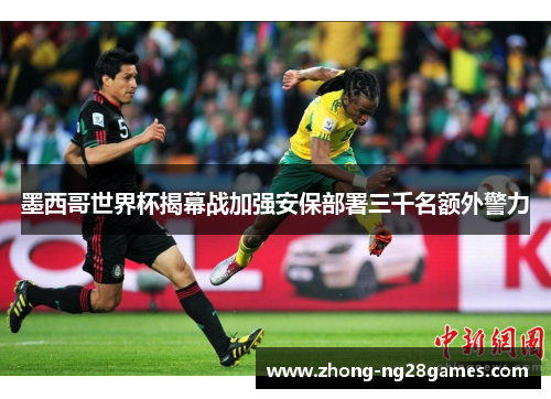 墨西哥世界杯揭幕战加强安保部署三千名额外警力 墨西哥世界杯揭幕战加强安保部署三千名额外警力