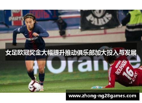 女足欧冠奖金大幅提升推动俱乐部加大投入与发展 女足欧冠奖金大幅提升推动俱乐部加大投入与发展