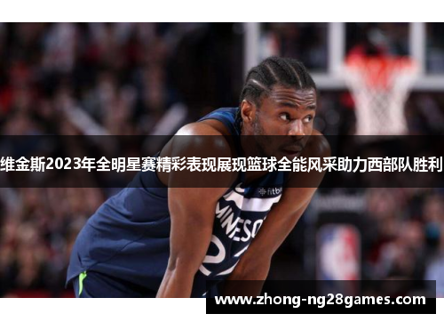 维金斯2023年全明星赛精彩表现展现篮球全能风采助力西部队胜利 维金斯2023年全明星赛精彩表现展现篮球全能风采助力西部队胜利