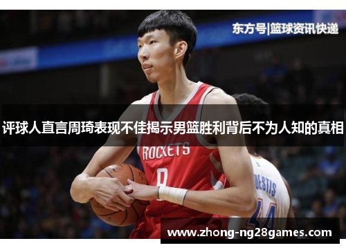 评球人直言周琦表现不佳揭示男篮胜利背后不为人知的真相