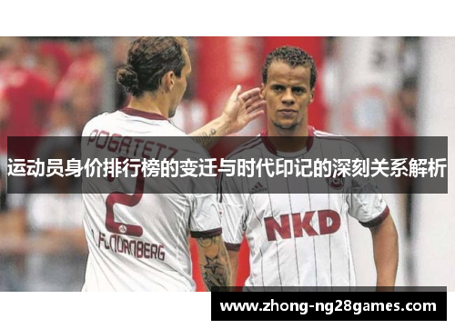 运动员身价排行榜的变迁与时代印记的深刻关系解析