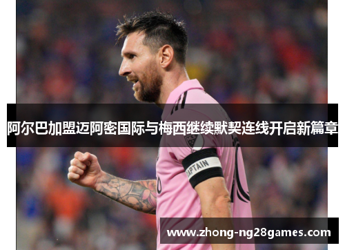 阿尔巴加盟迈阿密国际与梅西继续默契连线开启新篇章