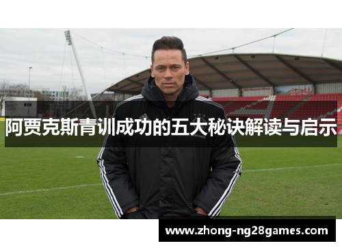 阿贾克斯青训成功的五大秘诀解读与启示